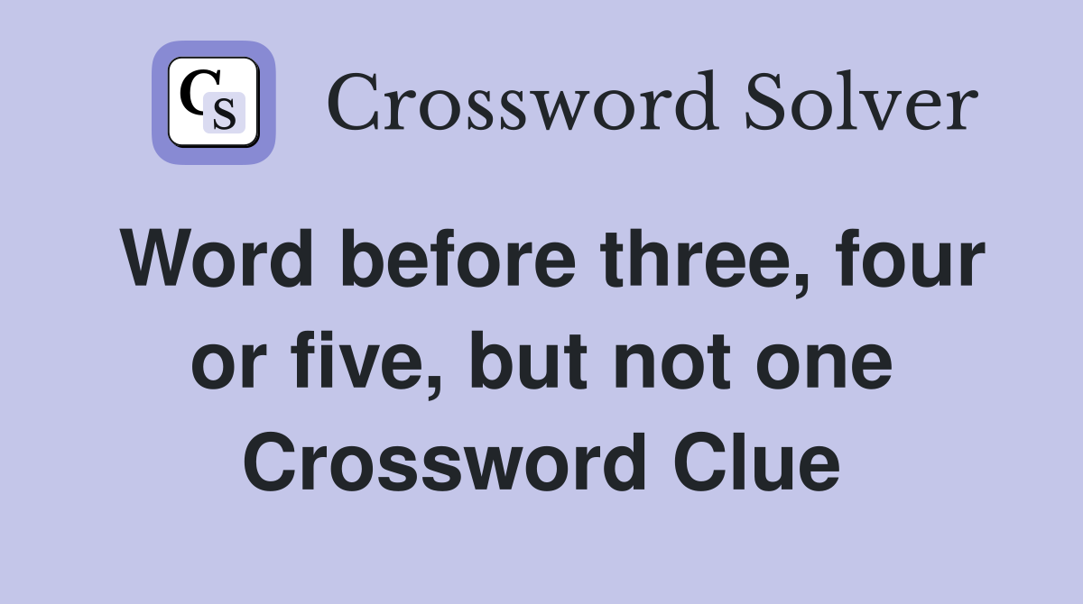 Word before three, four or five, but not one Crossword Clue