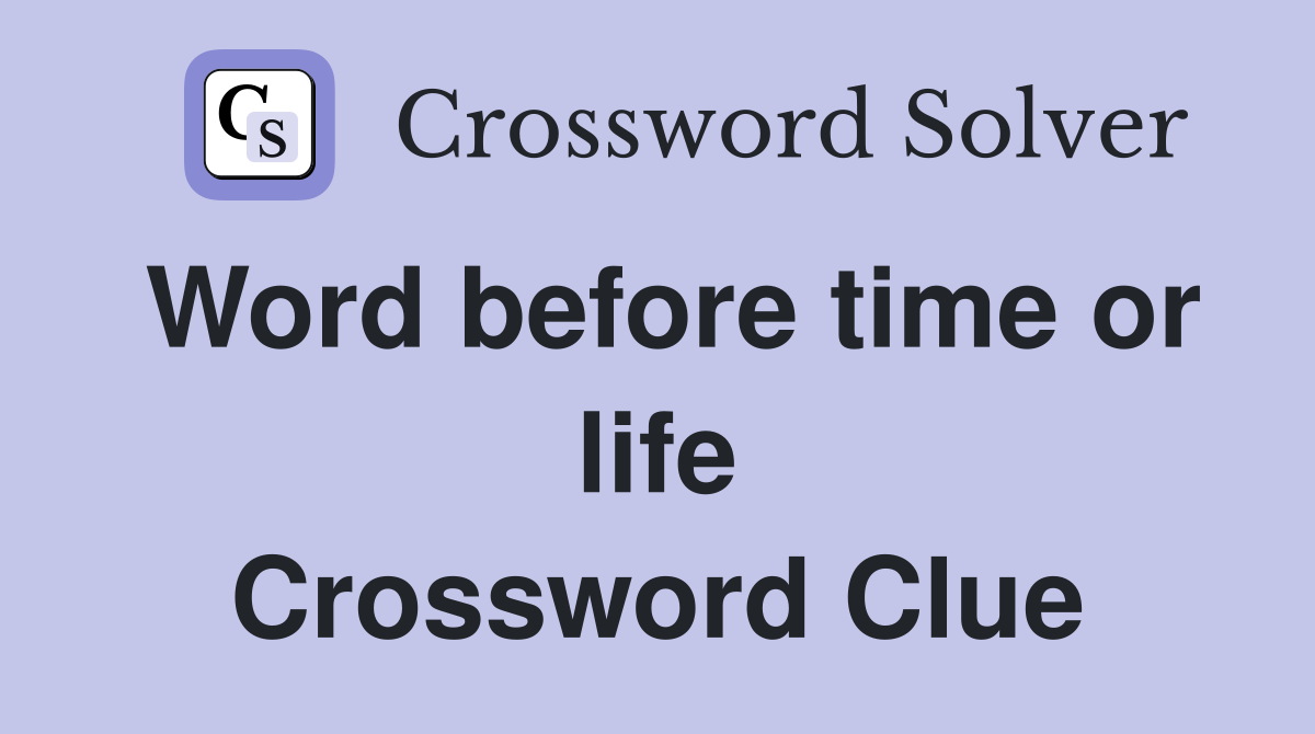 Word before time or life Crossword Clue