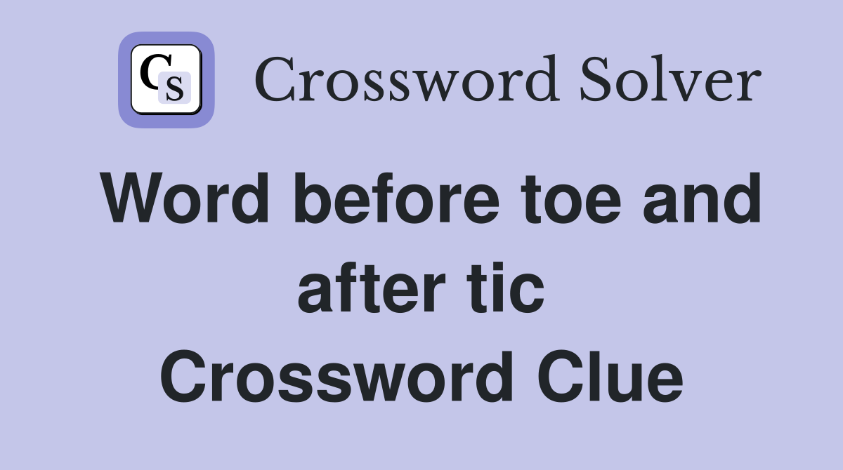 Word before toe and after tic Crossword Clue