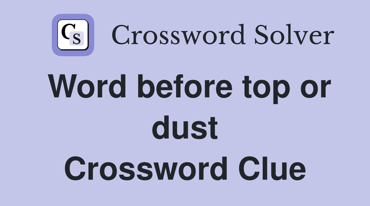 Word before top or dust Crossword Clue