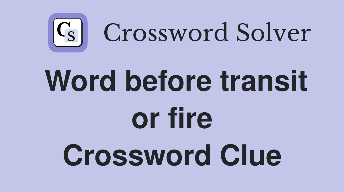 Word before transit or fire Crossword Clue