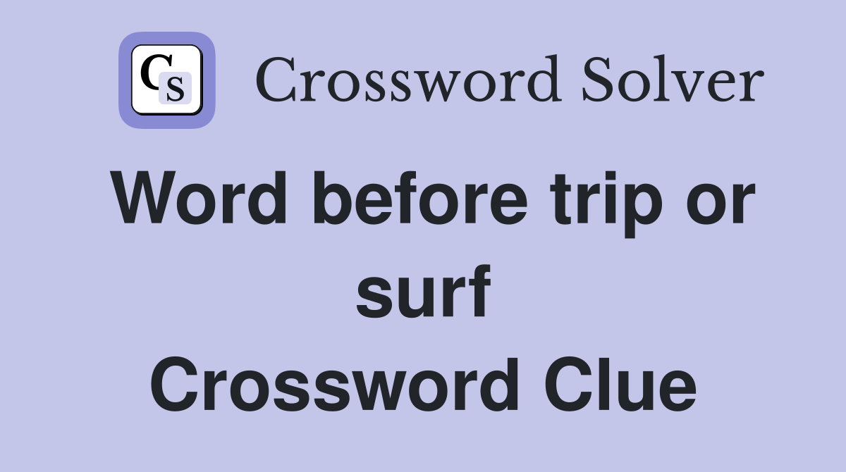 Word before trip or surf Crossword Clue