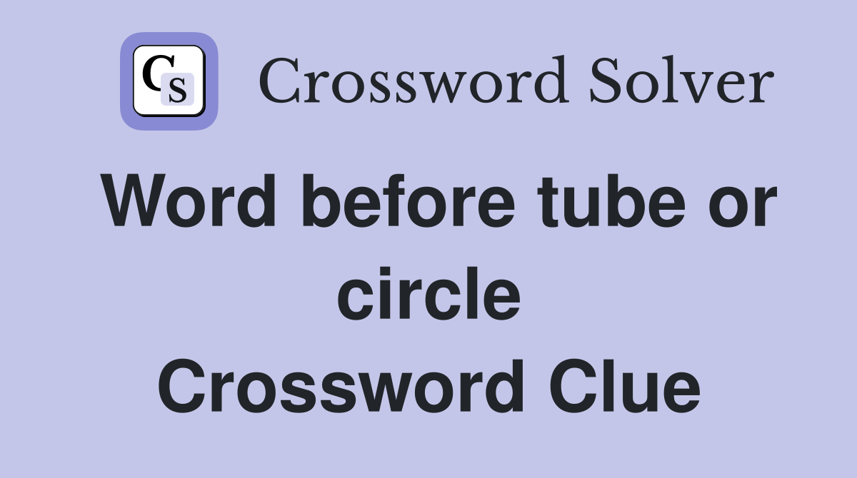 Word before tube or circle Crossword Clue