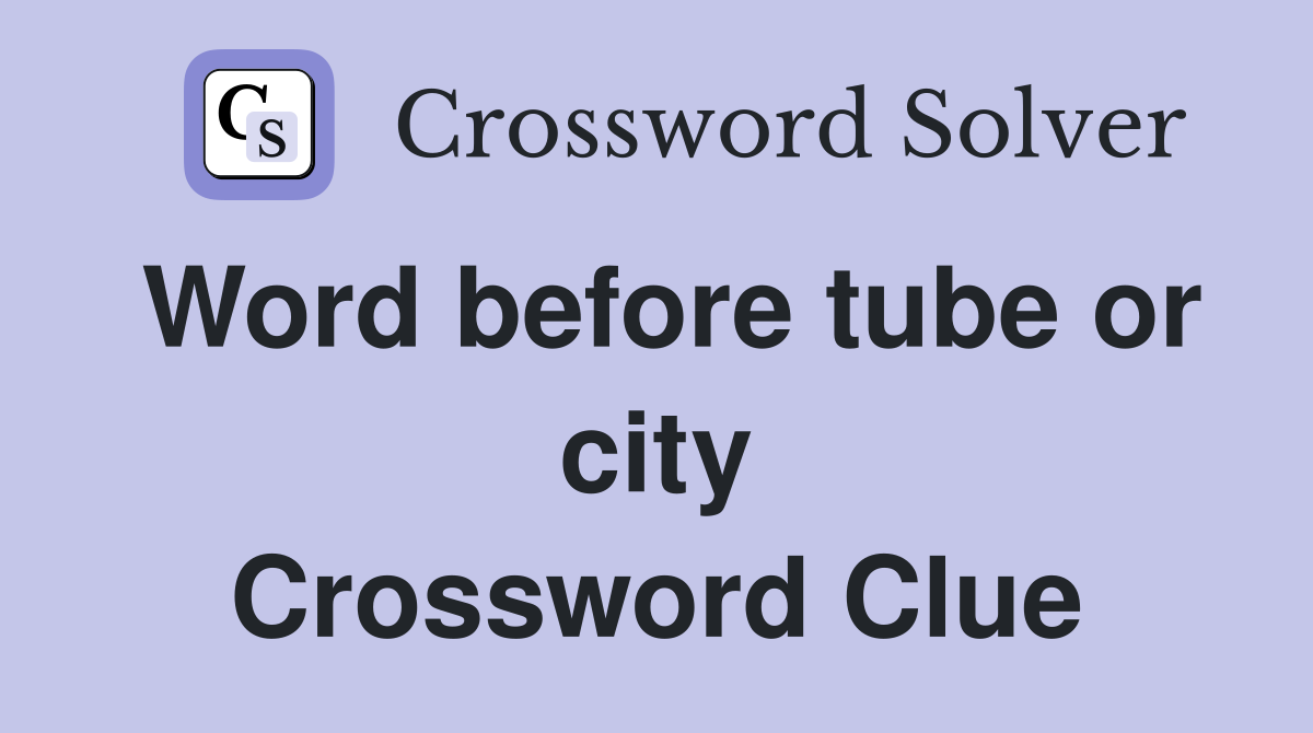 Word before tube or city Crossword Clue