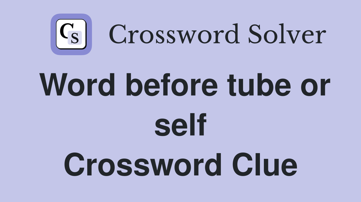 Word before tube or self Crossword Clue
