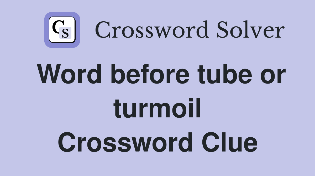 Word before tube or turmoil Crossword Clue