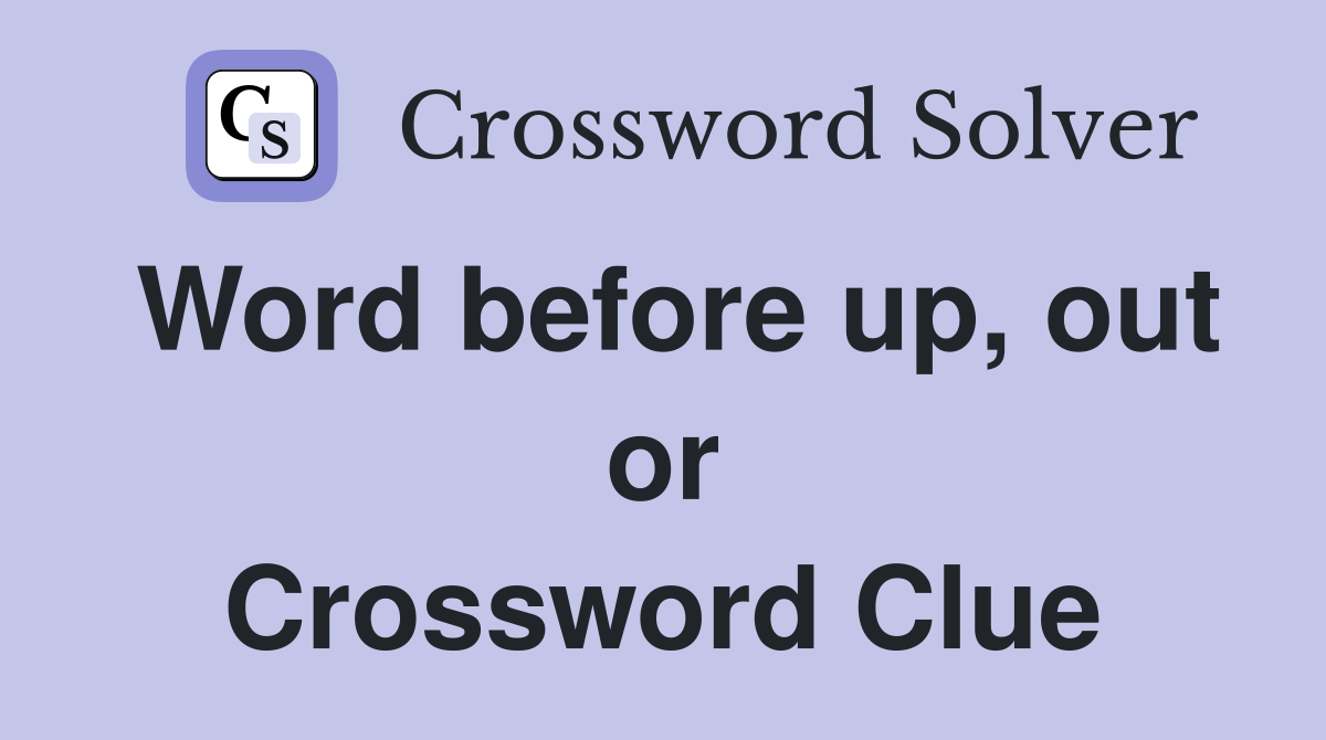 Word before up, out or Crossword Clue