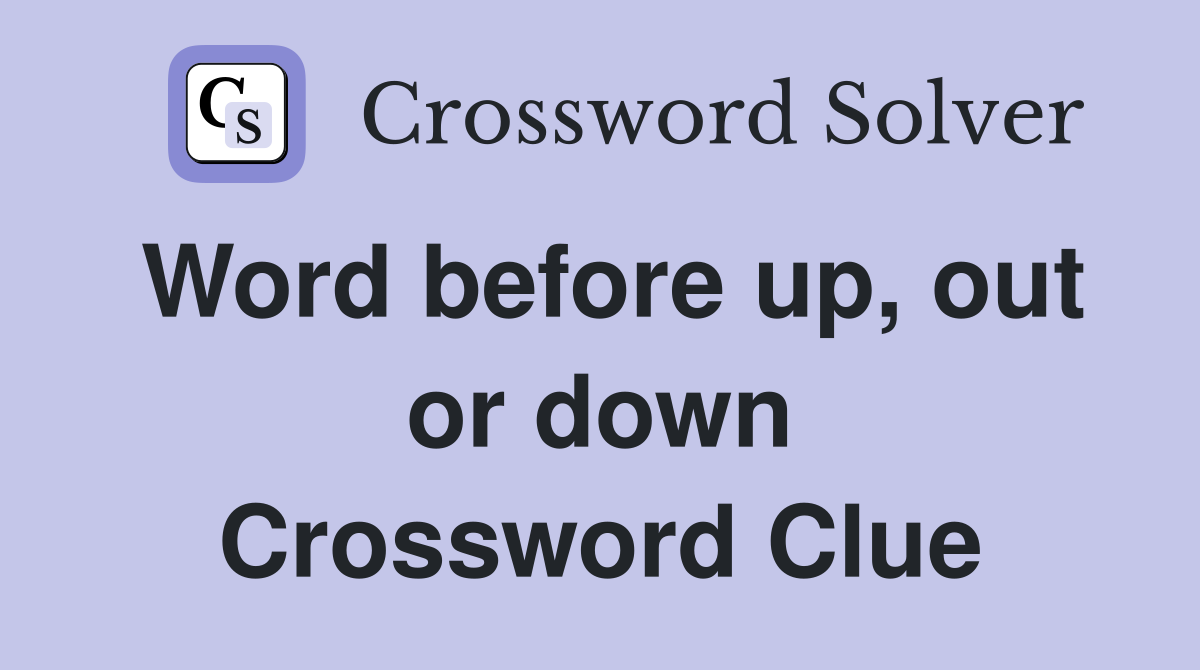 Word before up, out or down Crossword Clue