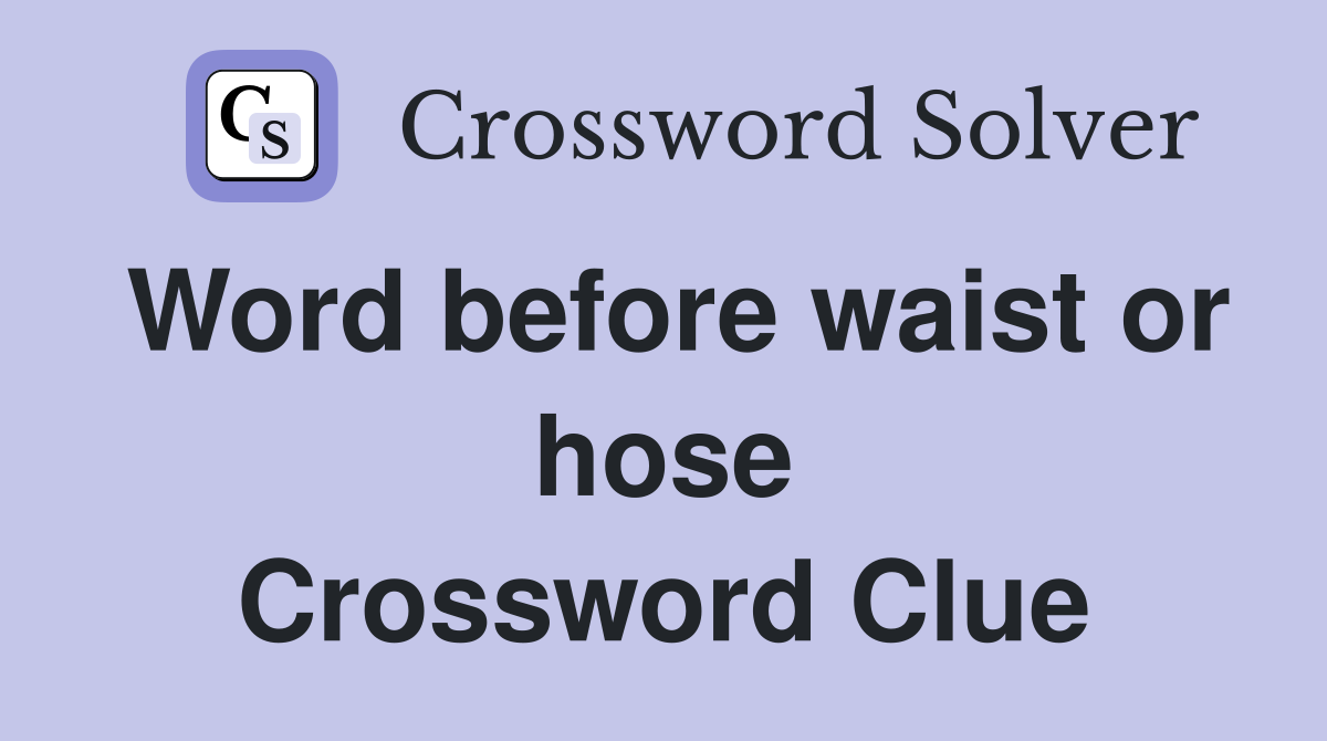Word before waist or hose Crossword Clue