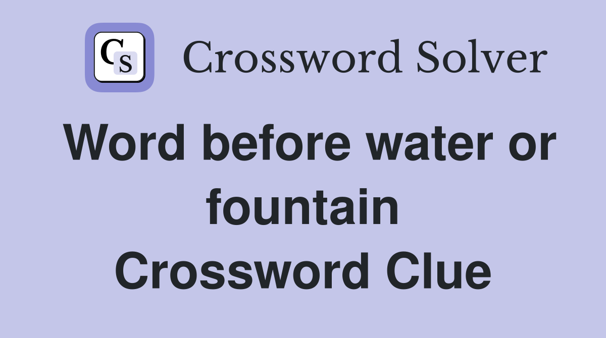 Word before water or fountain Crossword Clue