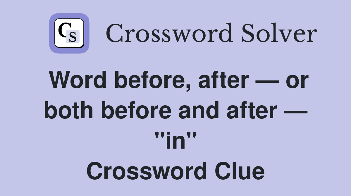 Word before, after — or both before and after — "in" Crossword Clue