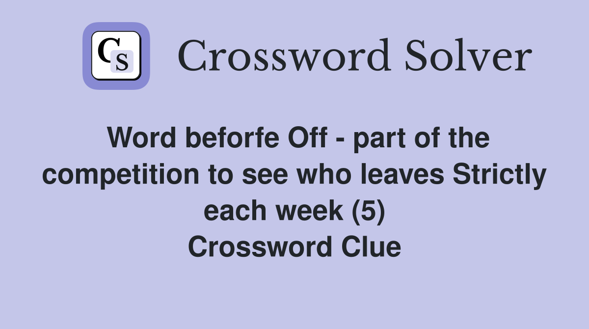 Word beforfe Off - part of the competition to see who leaves Strictly each week (5) Crossword Clue