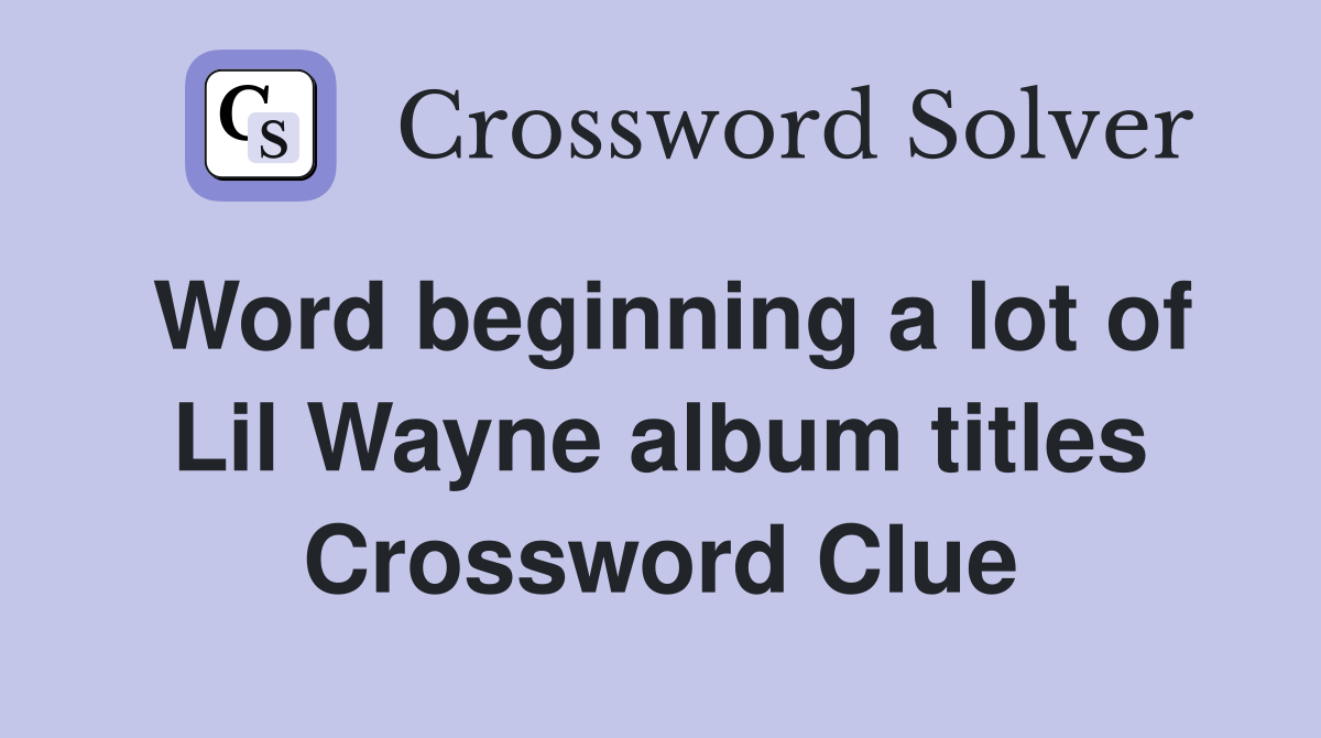Word beginning a lot of Lil Wayne album titles Crossword Clue