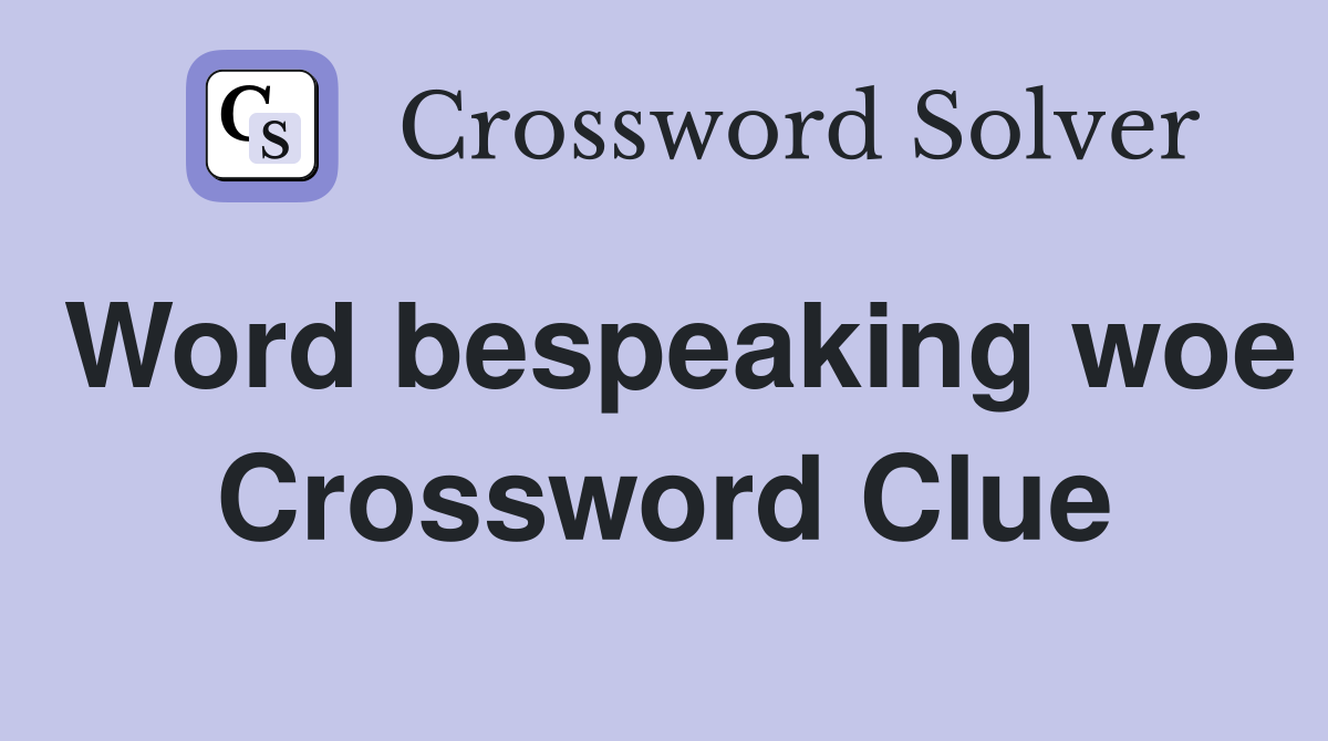 Word bespeaking woe Crossword Clue