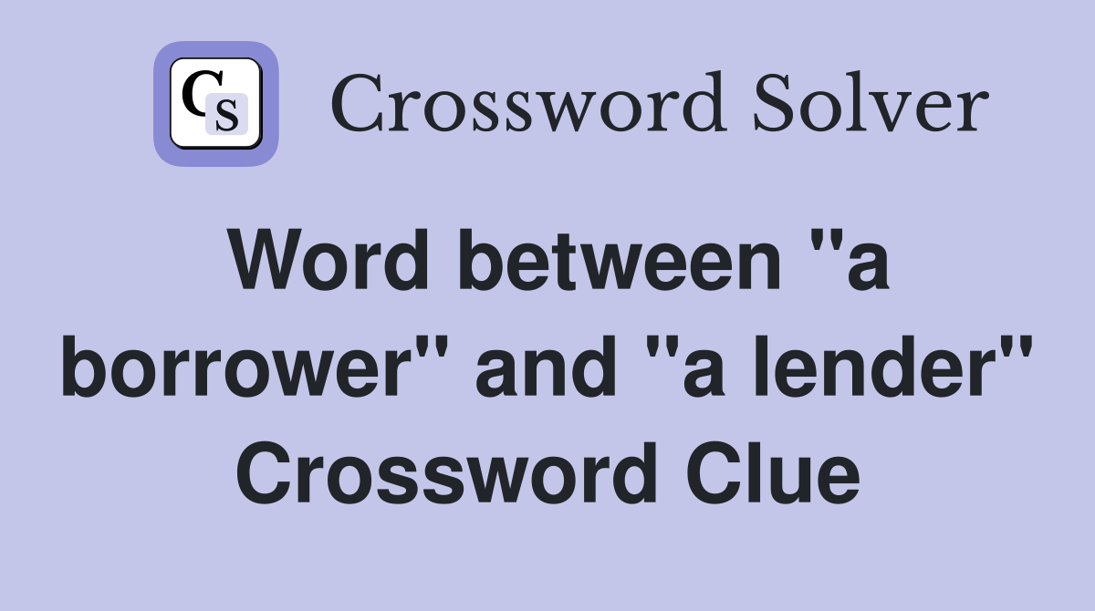 Word between "a borrower" and "a lender" Crossword Clue