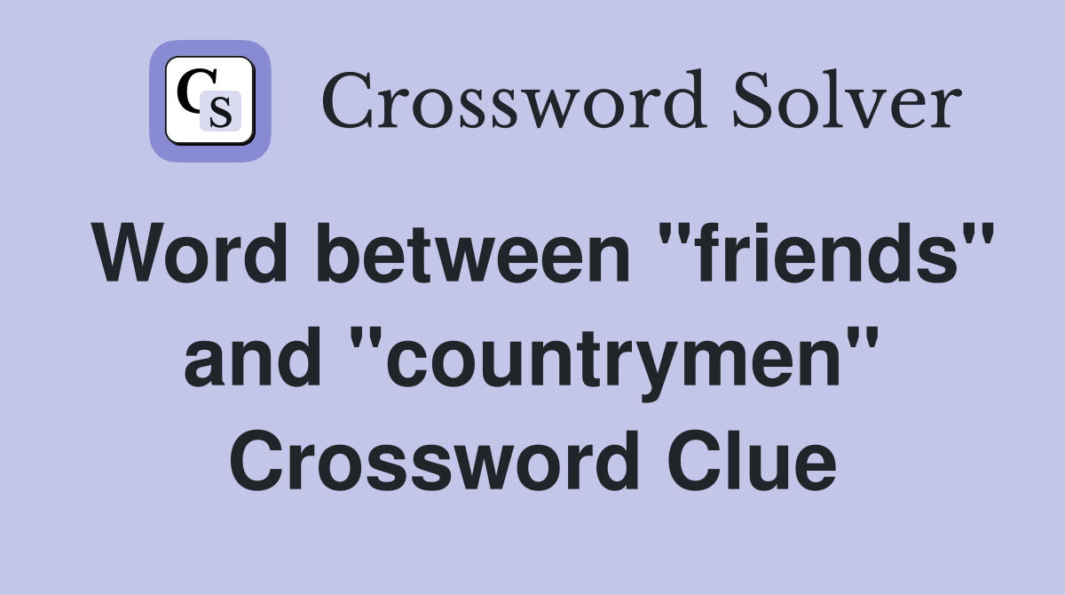 Word between "friends" and "countrymen" Crossword Clue