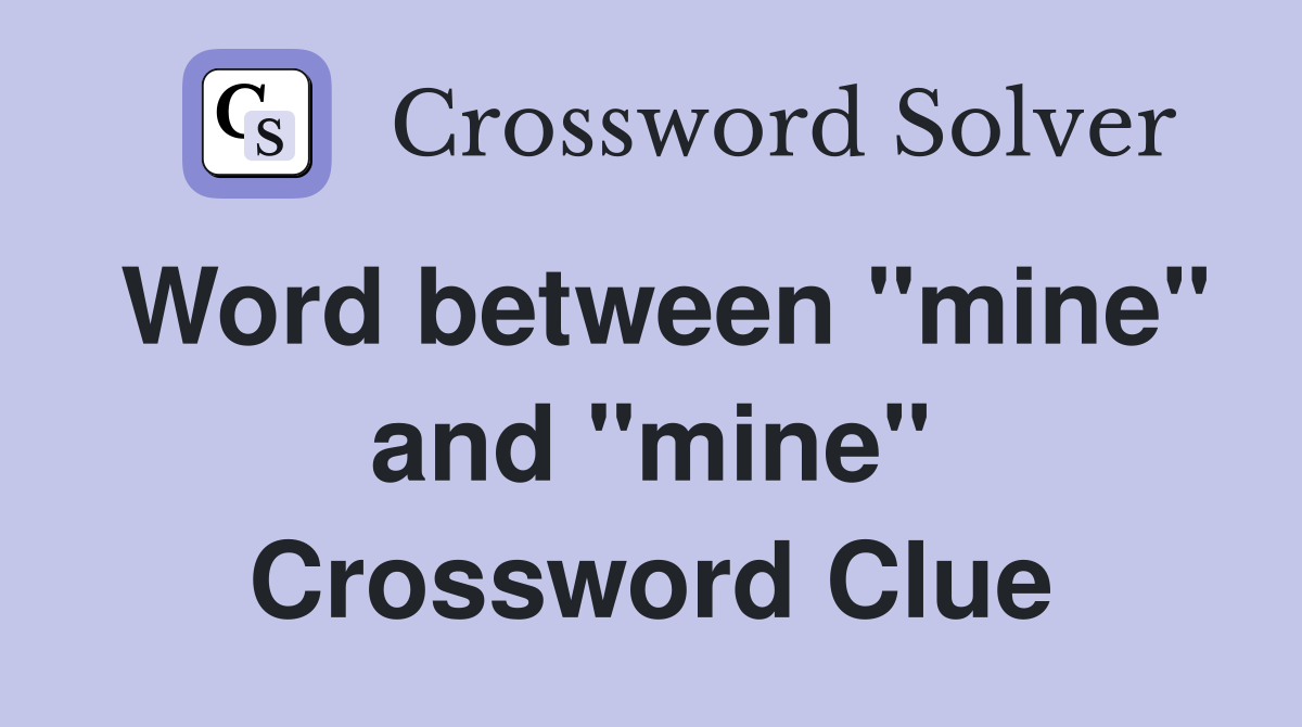 Word between "mine" and "mine" Crossword Clue