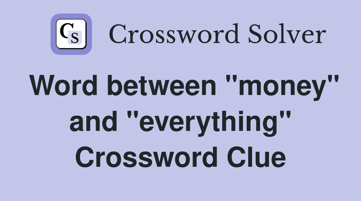 Word between "money" and "everything" Crossword Clue