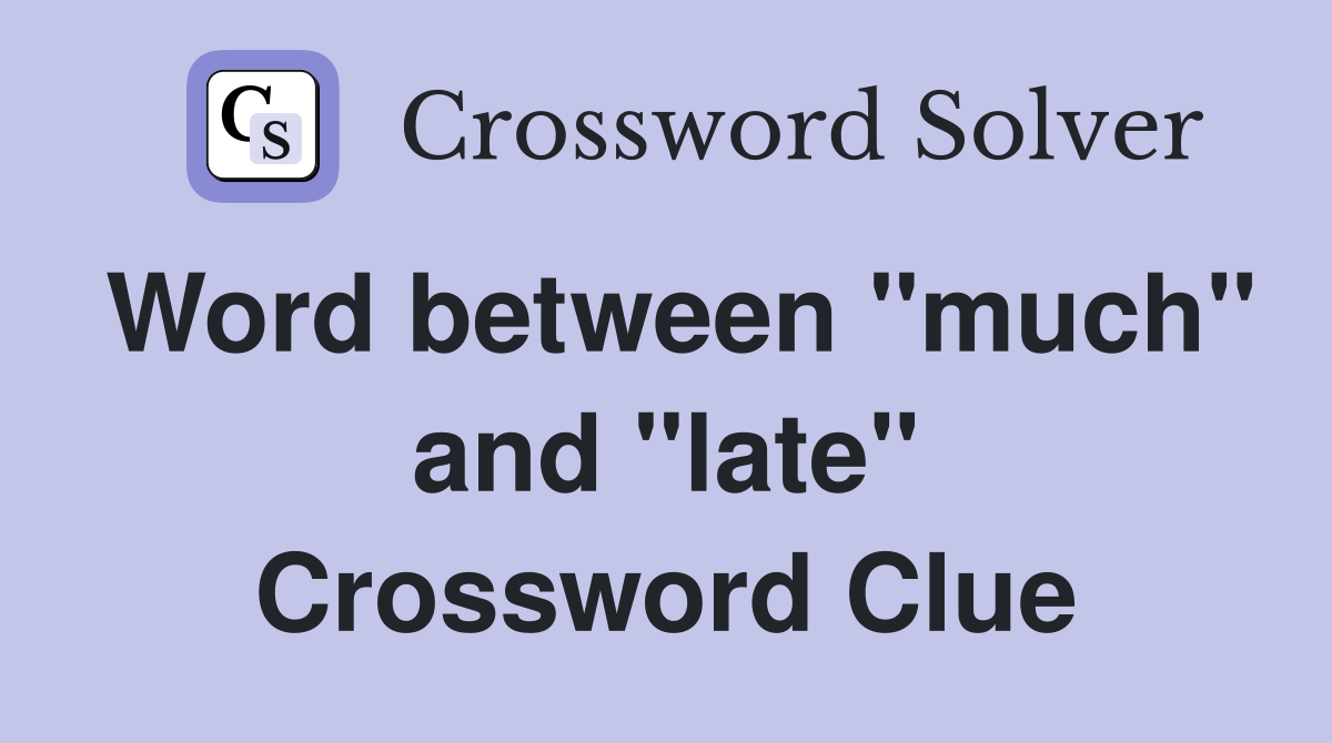 Word between "much" and "late" Crossword Clue