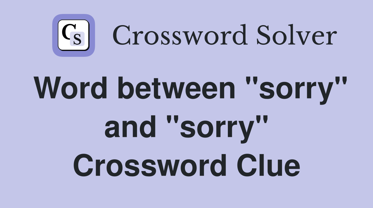 Word between "sorry" and "sorry" Crossword Clue