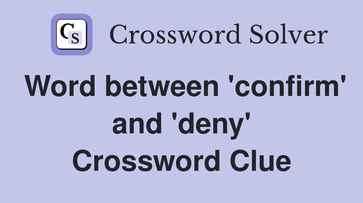 Word between 'confirm' and 'deny' Crossword Clue