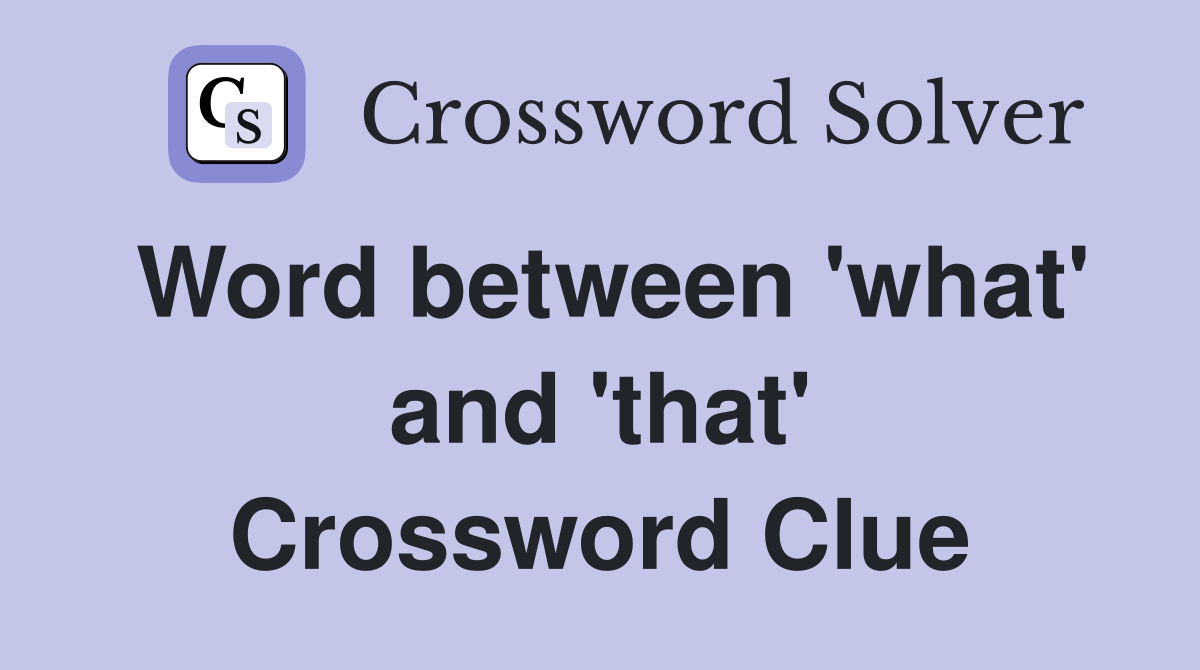 Word between 'what' and 'that' Crossword Clue