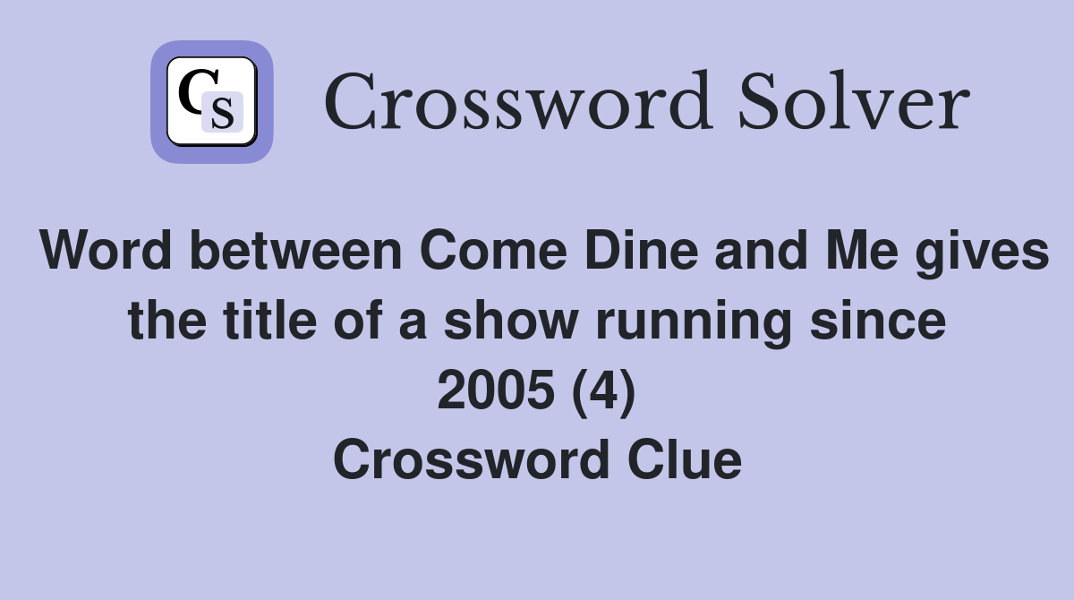 Word between Come Dine and Me gives the title of a show running since 2005 (4) Crossword Clue