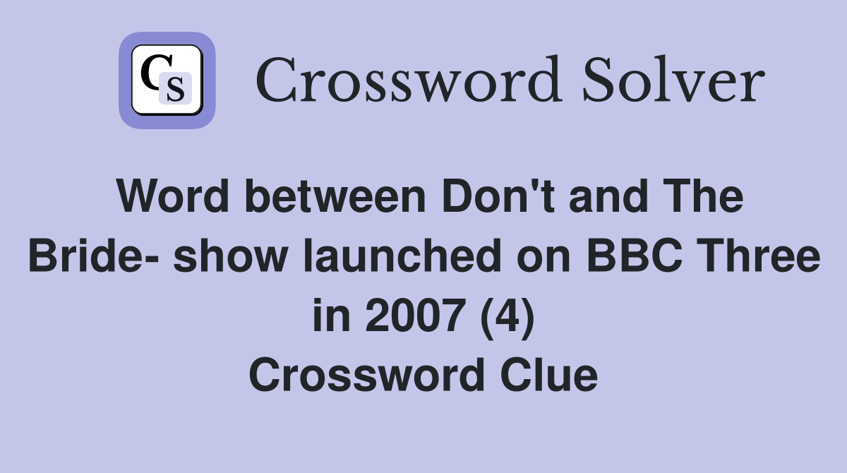 Word between Don't and The Bride- show launched on BBC Three in 2007 (4) Crossword Clue