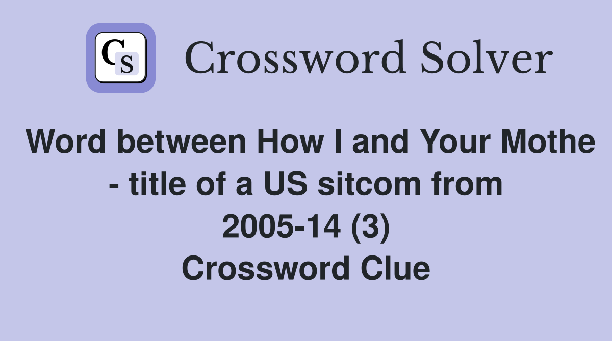 Word between How I and Your Mothe - title of a US sitcom from 2005-14 (3) Crossword Clue