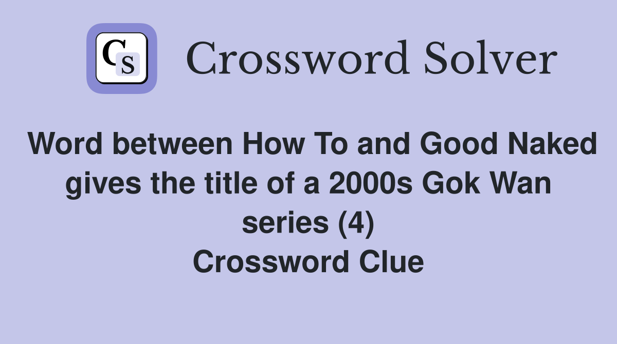 Word between How To and Good Naked gives the title of a 2000s Gok Wan series (4) Crossword Clue