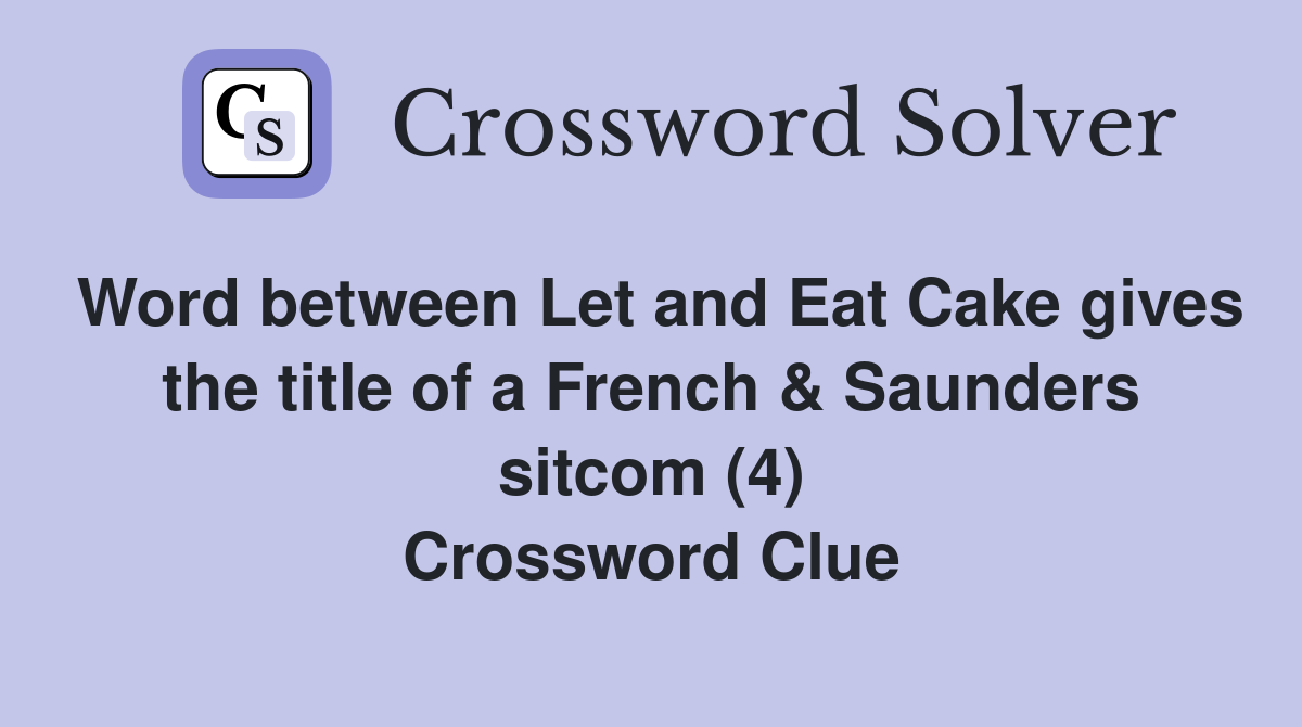 Word between Let and Eat Cake gives the title of a French & Saunders sitcom (4) Crossword Clue