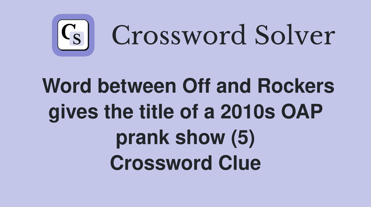 Word between Off and Rockers gives the title of a 2010s OAP prank show (5) Crossword Clue