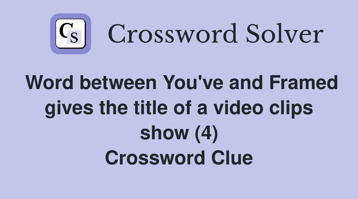 Word between You've and Framed gives the title of a video clips show (4) Crossword Clue