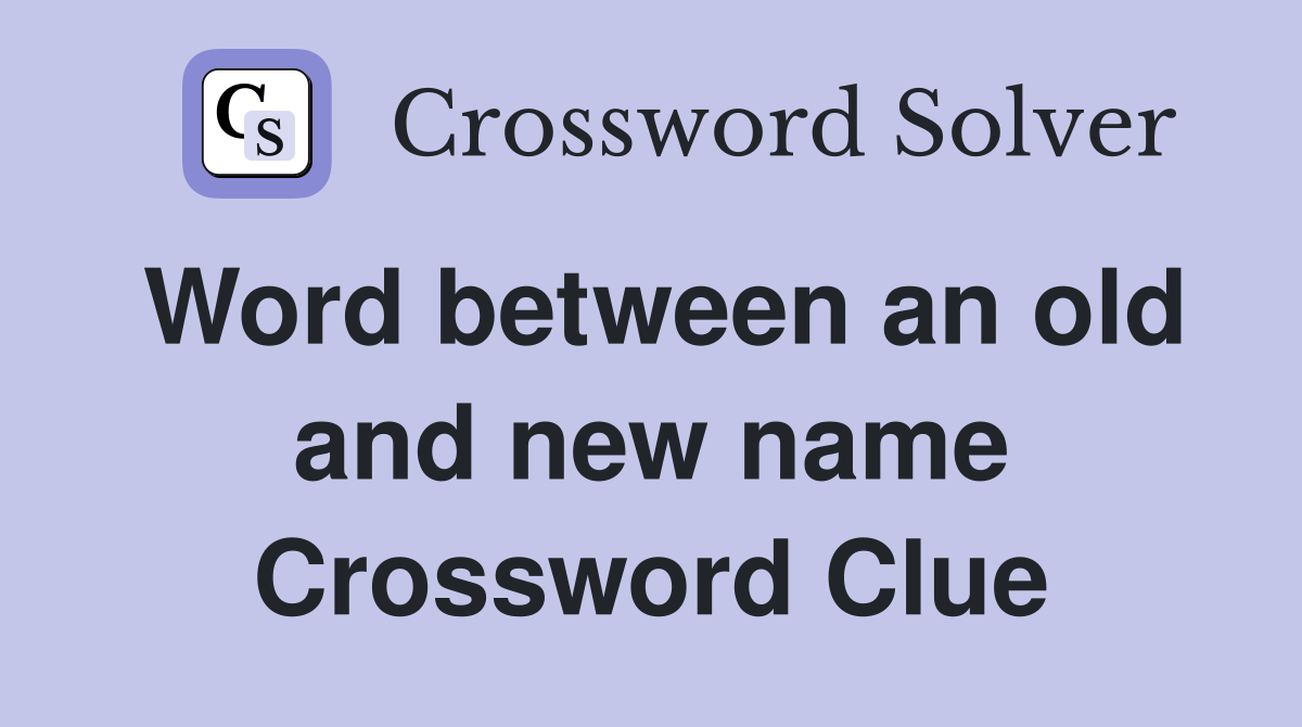 Word between an old and new name Crossword Clue