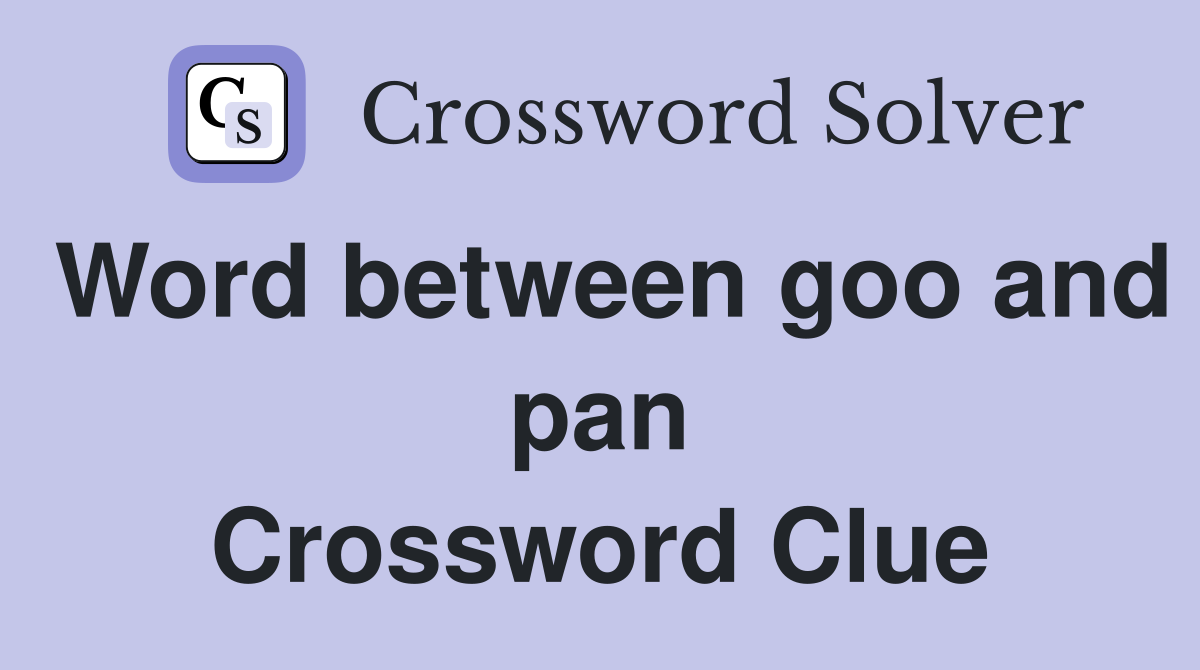 Word between goo and pan Crossword Clue
