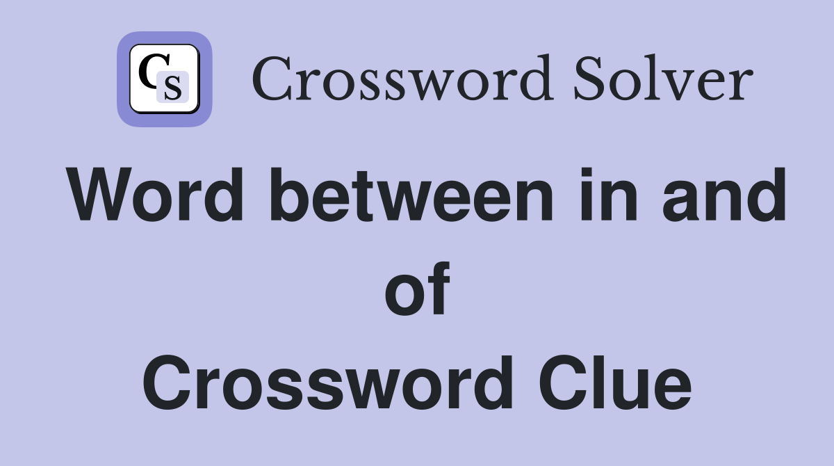 Word between in and of Crossword Clue