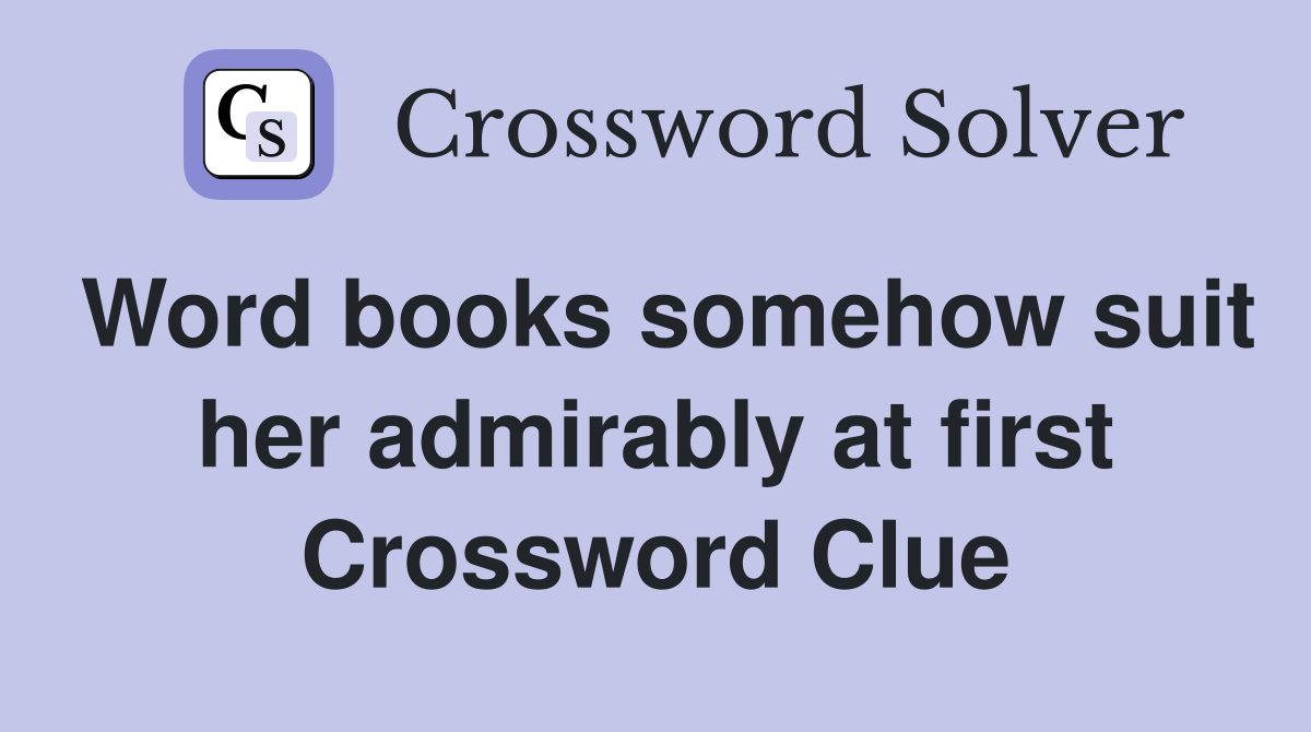 Word books somehow suit her admirably at first Crossword Clue