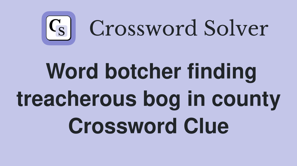 Word botcher finding treacherous bog in county Crossword Clue