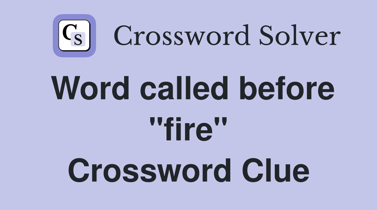 Word called before "fire" Crossword Clue