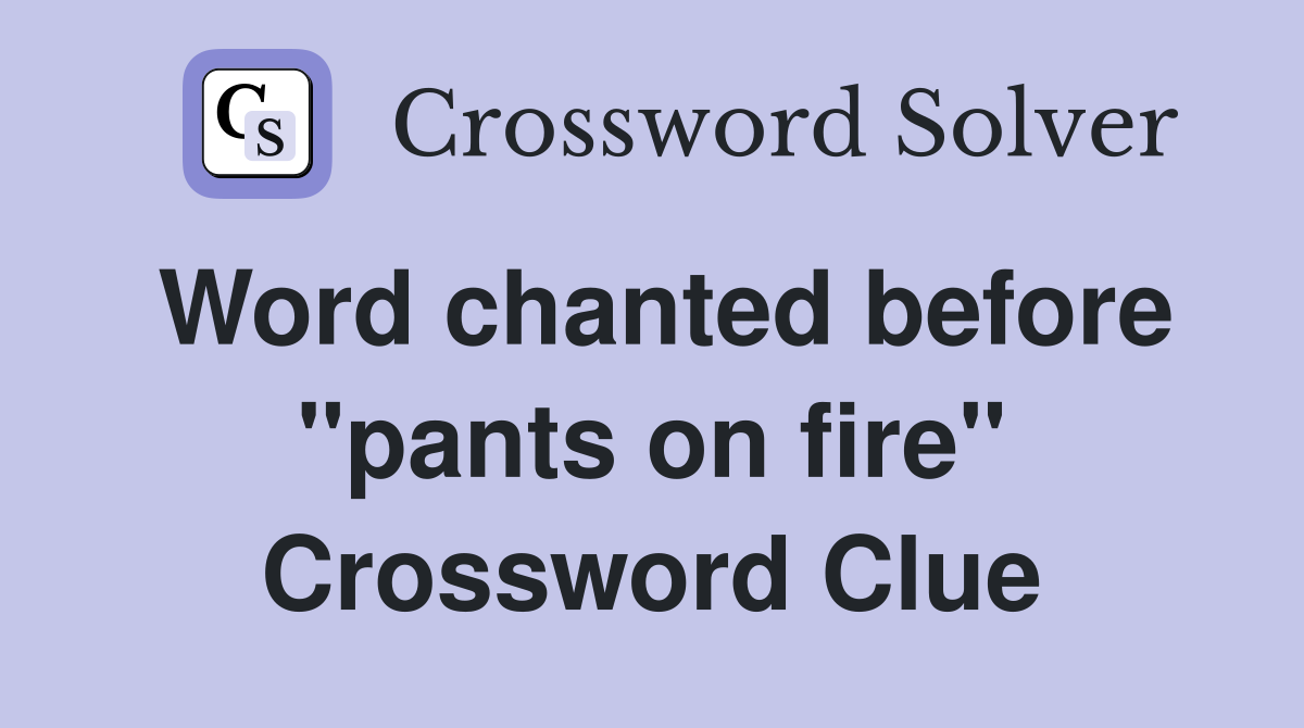 Word chanted before "pants on fire" Crossword Clue