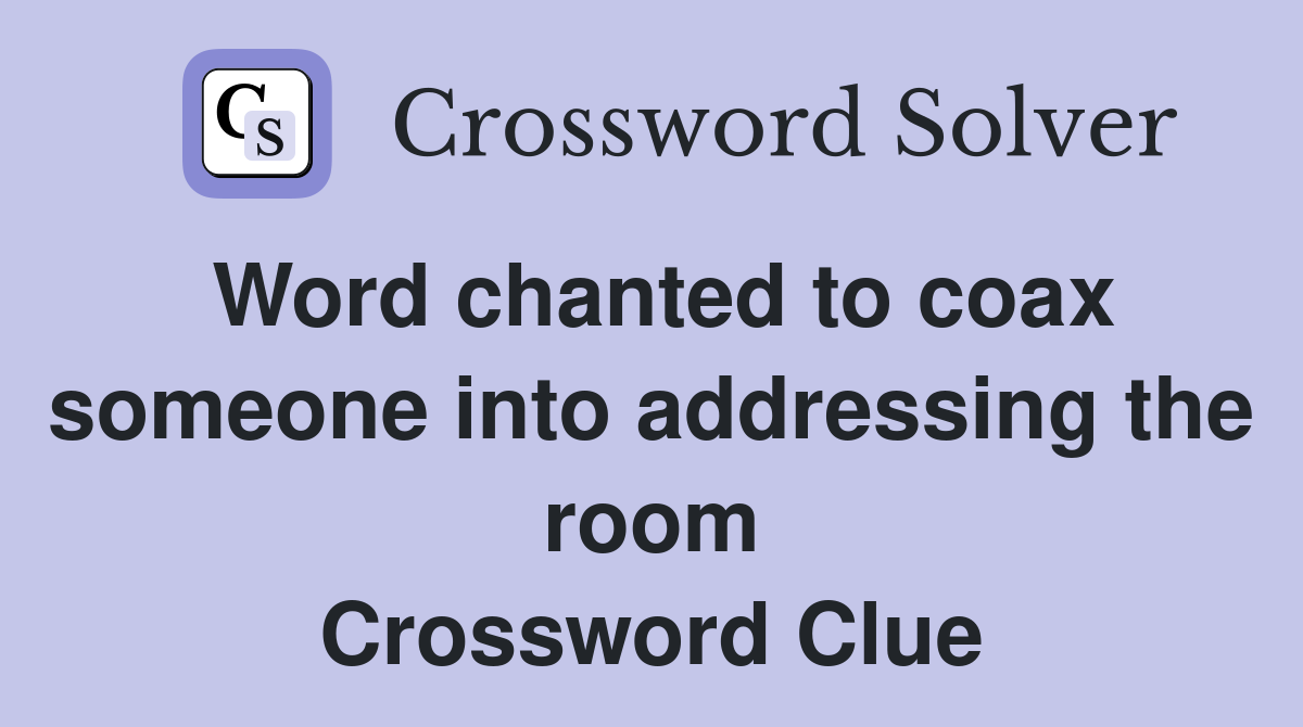 Word chanted to coax someone into addressing the room Crossword Clue