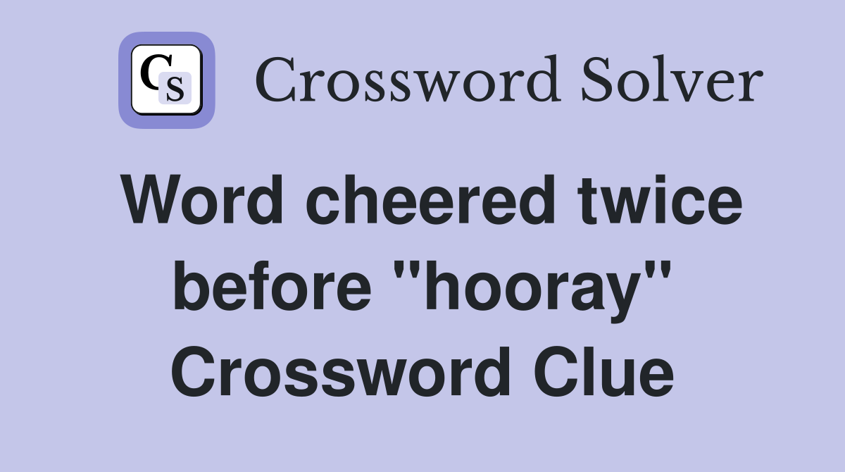 Word cheered twice before "hooray" Crossword Clue