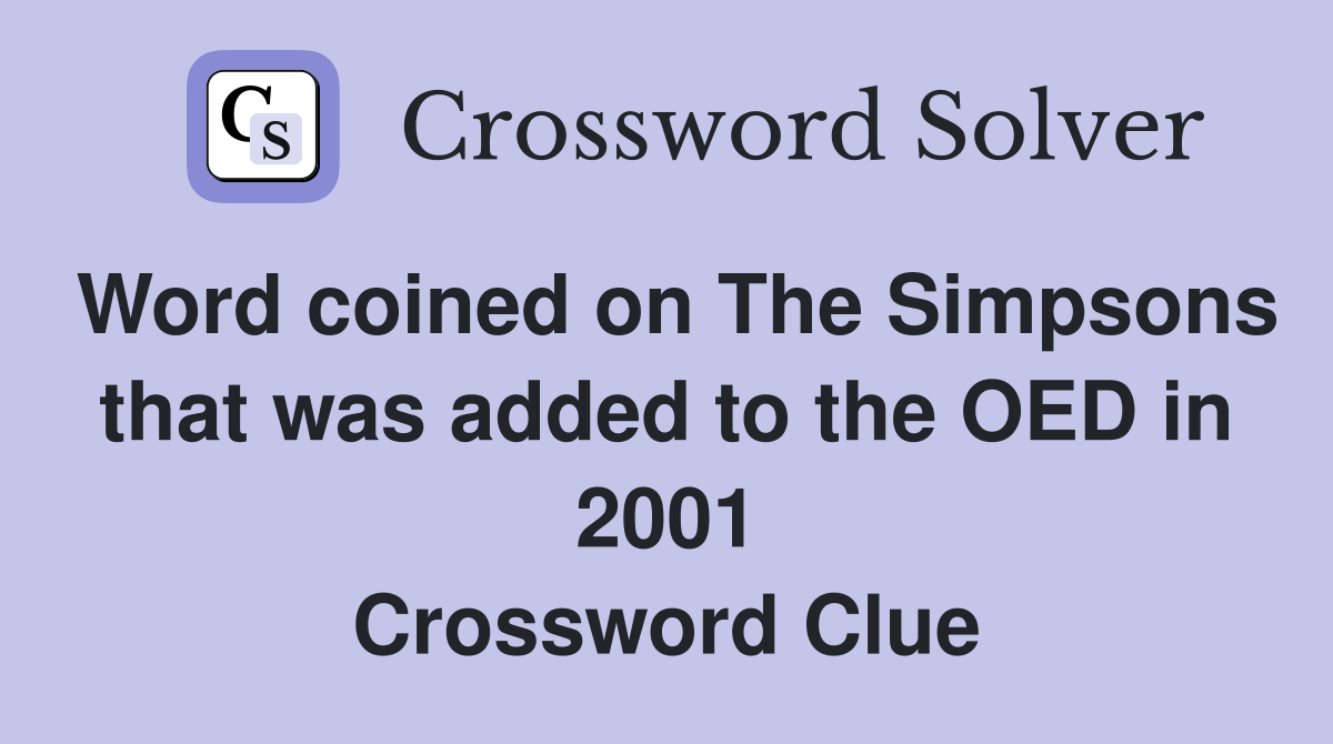 Word coined on The Simpsons that was added to the OED in 2001 Crossword Clue