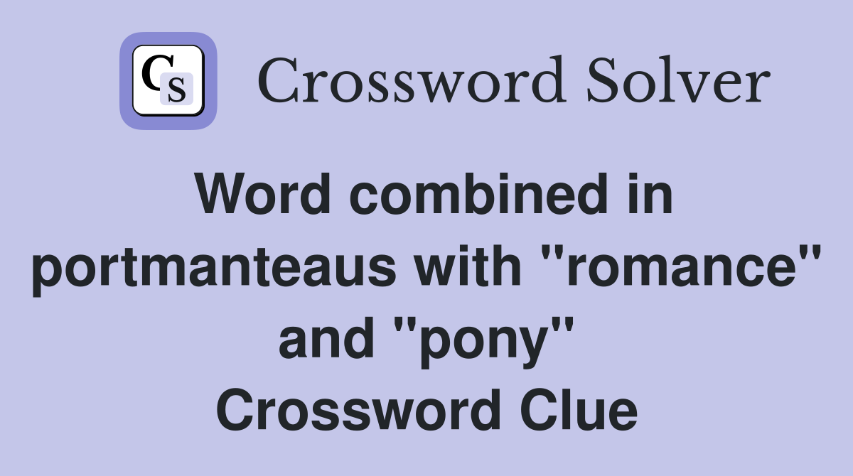 Word combined in portmanteaus with "romance" and "pony" Crossword Clue