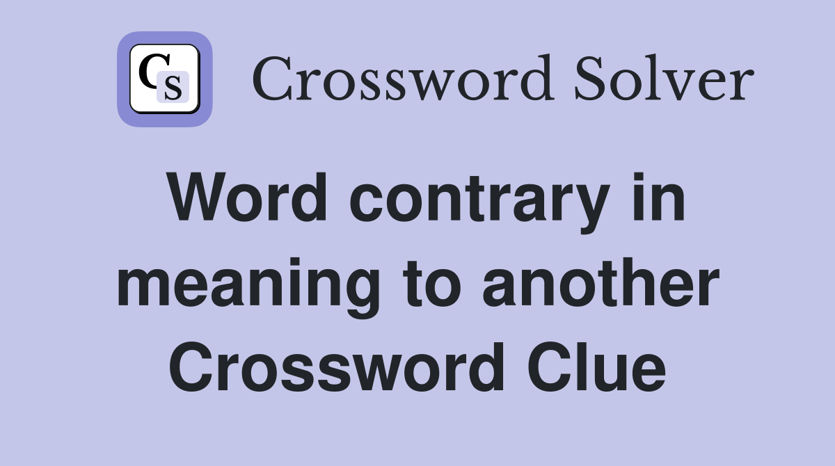 Word contrary in meaning to another Crossword Clue