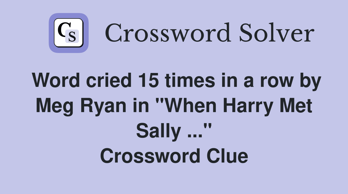 Word cried 15 times in a row by Meg Ryan in "When Harry Met Sally ..." Crossword Clue