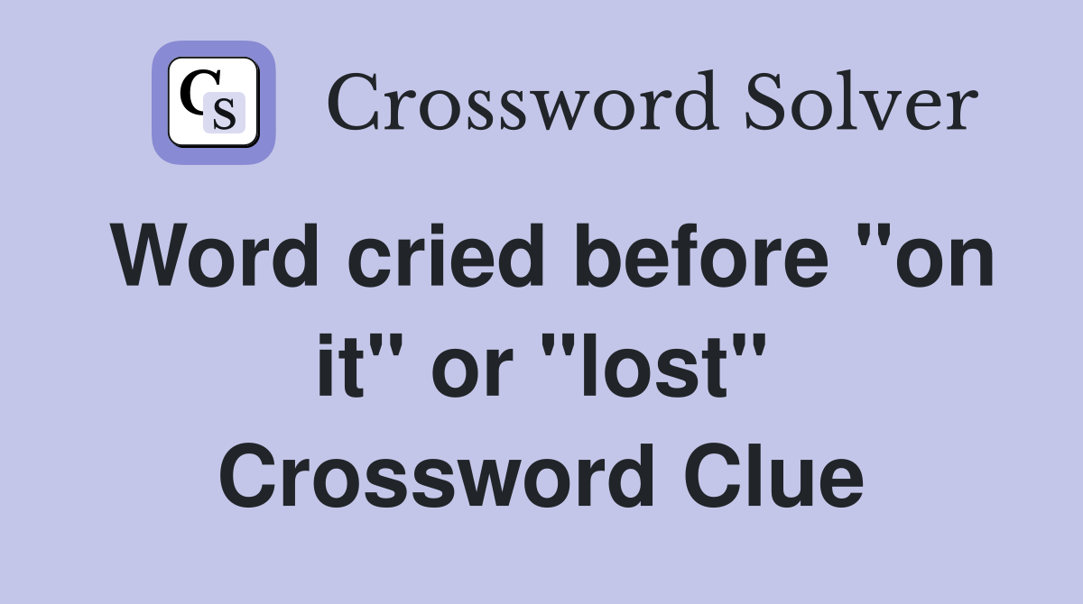 Word cried before "on it" or "lost" Crossword Clue