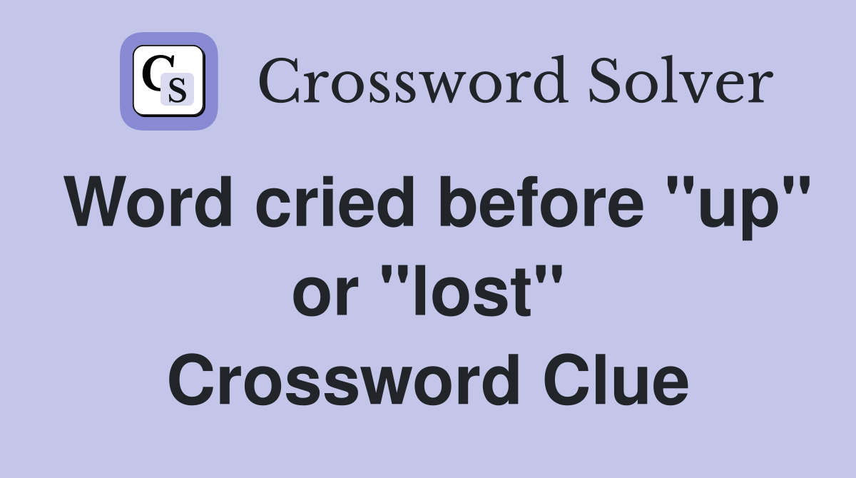 Word cried before "up" or "lost" Crossword Clue