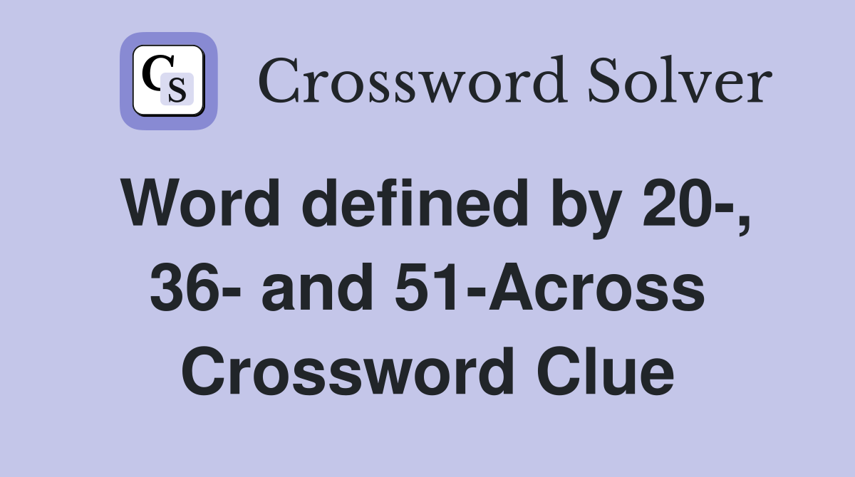 Word defined by 20-, 36- and 51-Across Crossword Clue