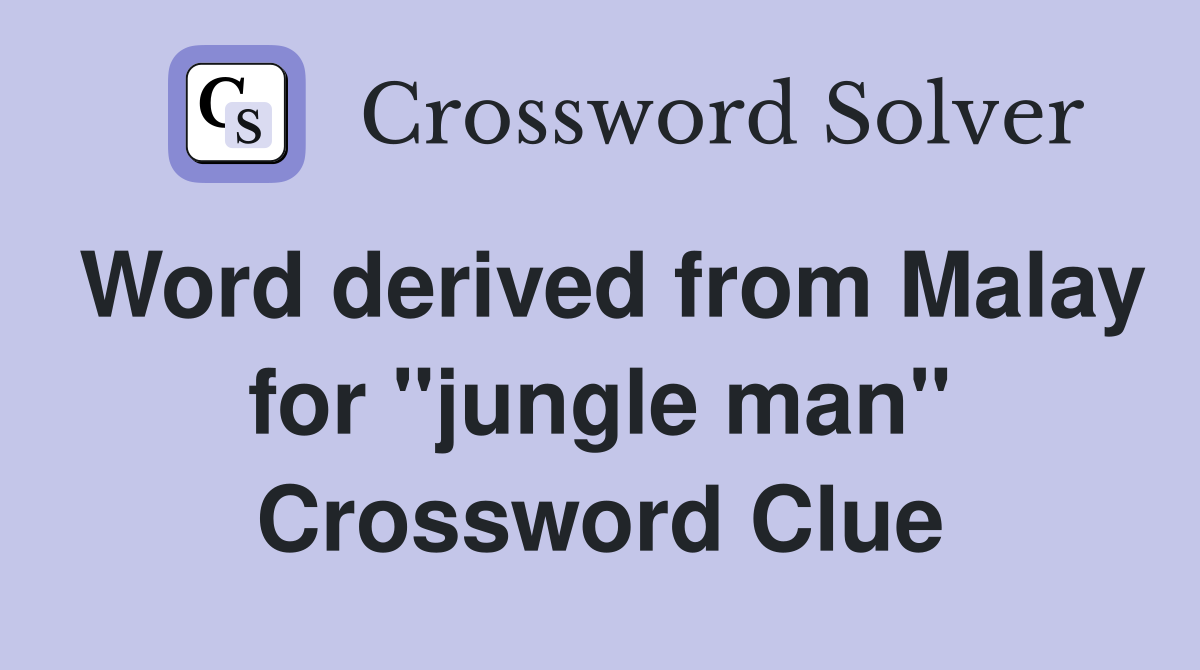 Word derived from Malay for "jungle man" Crossword Clue